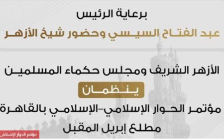 مؤتمر الحوار الإسلامي-الإسلامي ينطلق في الأول من إبريل برعاية الأزهر ومجلس حكماء المسلمين
