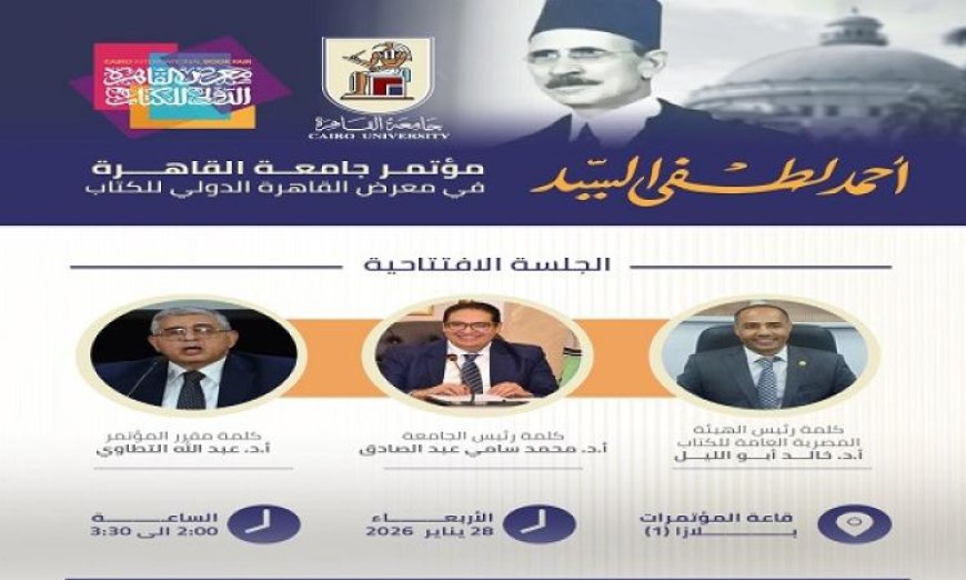 جامعة القاهرة تحتفل بذكرى أستاذ الجيل أحمد لطفي السيد في مؤتمر خاص ضمن فعاليات معرض الكتاب