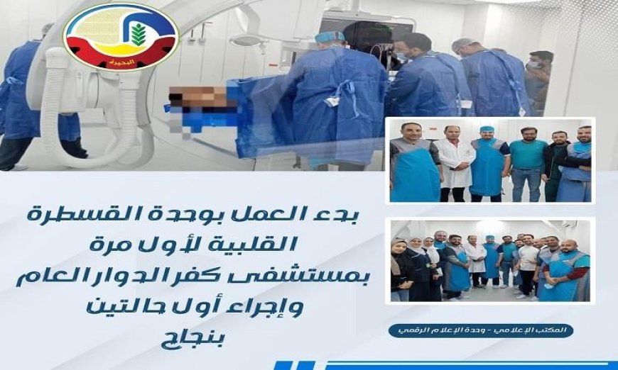 افتتاح وحدة القسطرة القلبية في مستشفى كفر الدوار العام لأول مرة في تاريخها