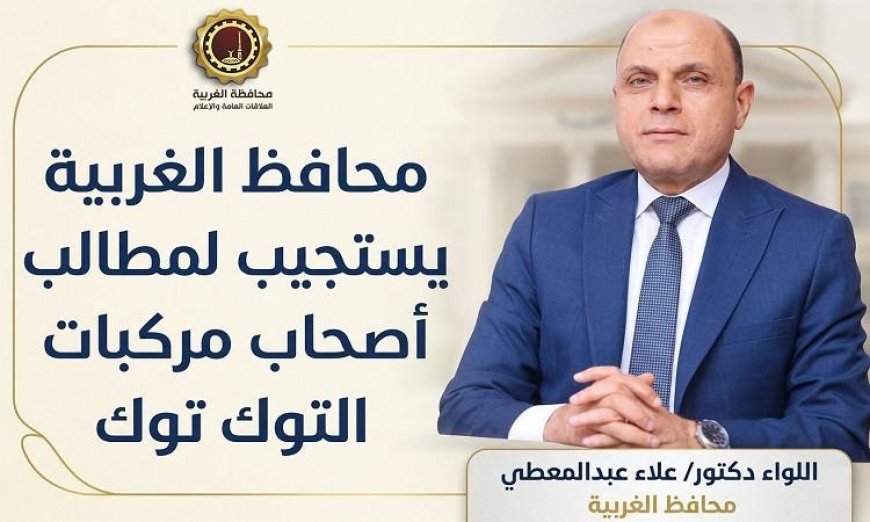 محافظ الغربية يمد فترة التسجيل لأصحاب التوك توك للمرة الثانية لفرصة جديدة