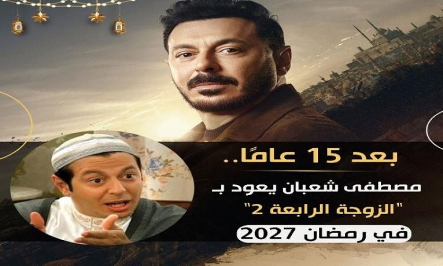 مصطفى شعبان يعود بقوة في رمضان 2027 مع الجزء الثاني من الزوجة الرابعة بعد 15 عاما من الانتظار