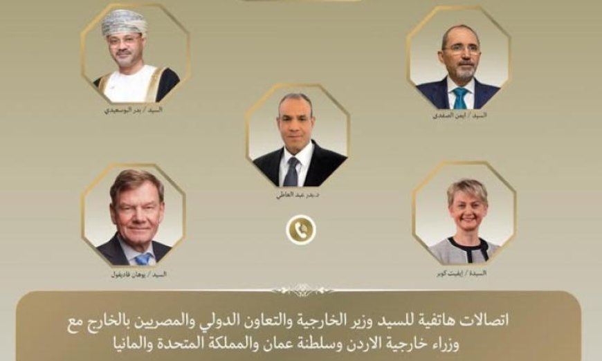 عبد العاطي يناقش الأوضاع الإقليمية مع وزراء خارجية عمان والأردن وبريطانيا وألمانيا