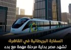 السفارة البريطانية في القاهرة تبرز أهمية مشروع المونوريل في تطوير وسائل النقل
