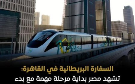 السفارة البريطانية في القاهرة تبرز أهمية مشروع المونوريل في تطوير وسائل النقل