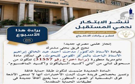 ابتكار مادة نانومترية لتعزيز الحماية الفائقة إنجاز علمي متميز للمركز القومي للبحوث