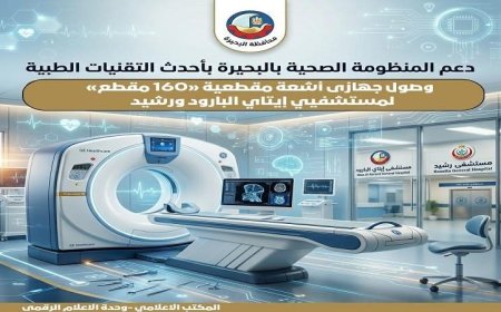 صحة البحيرة تعلن عن وصول جهازين لأشعة مقطعية 160 مقطعا لمستشفى إيتاي البارود ورشيد