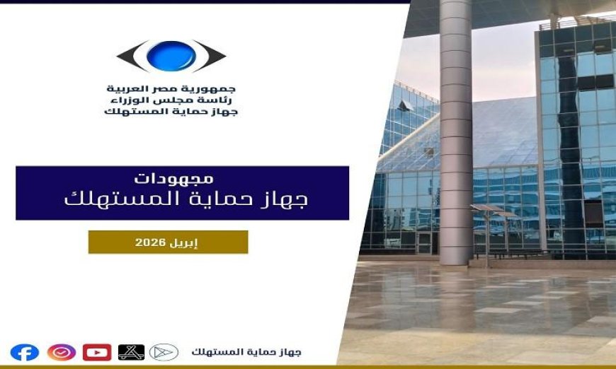 حماية المستهلك تكشف عن 730 حملة رقابية وضبط 1801 قضية وأكثر من 16 ألف شكوى في أبريل
