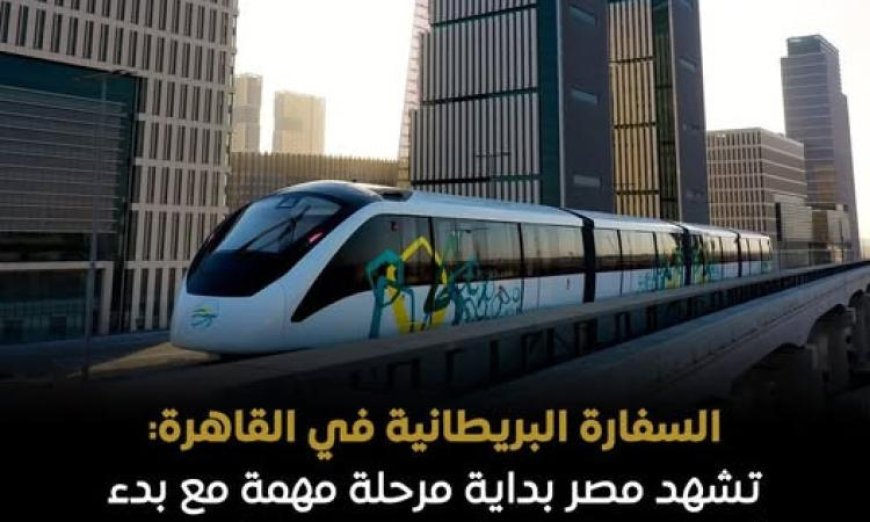 السفارة البريطانية في القاهرة تبرز أهمية مشروع المونوريل في تطوير وسائل النقل