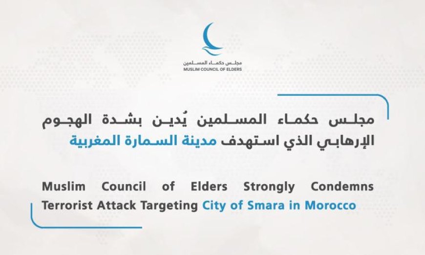 مجلس حكماء المسلمين يقف بحزم ضد الهجوم الإرهابي في مدينة السمارة المغربية