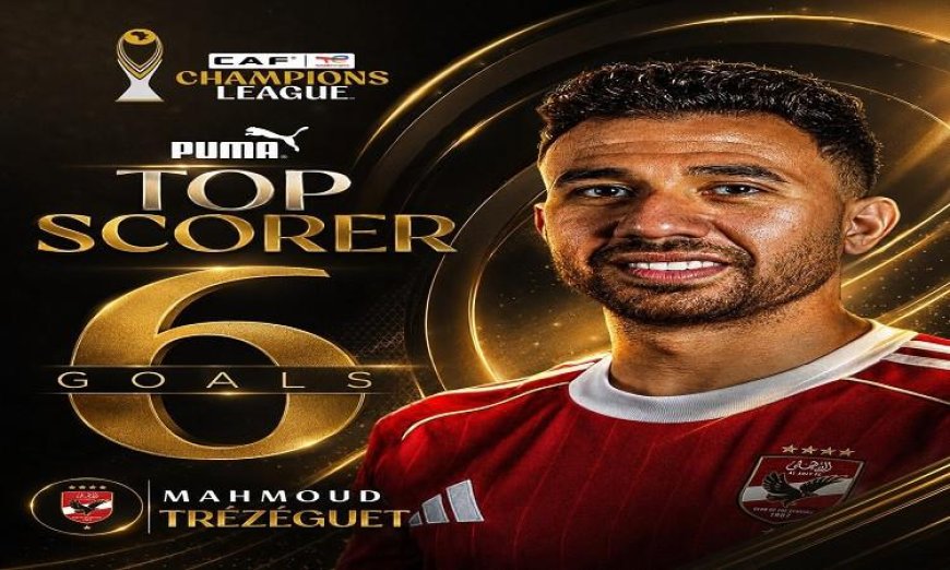 تريزيجيه يحقق لقب هداف دوري أبطال أفريقيا بتسجيله 6 أهداف