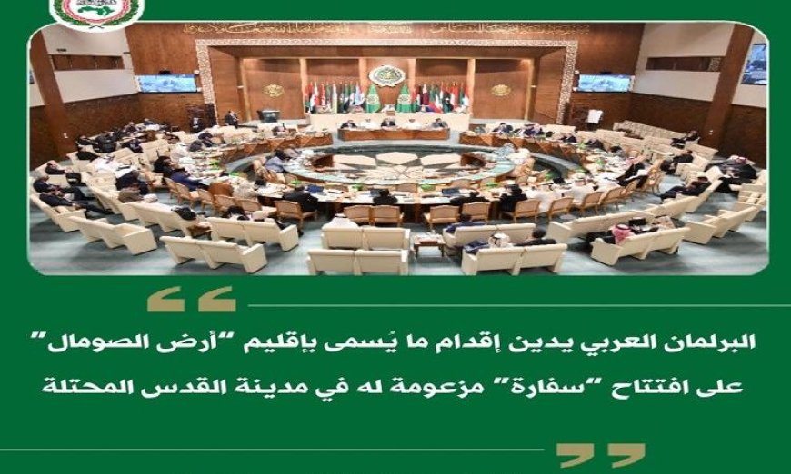 البرلمان العربي يندد بافتتاح ما يسمى أرض الصومال سفارة لها في القدس