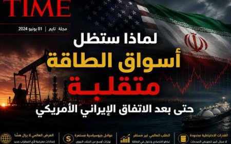 أسواق الطاقة تشهد توترا متزايدا وفق تقرير مجلة تايم رغم الاتفاق الأمريكي الإيراني