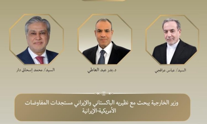 وزير الخارجية يلتقي نظيريه الباكستاني والإيراني لمناقشة المفاوضات الأمريكية الإيرانية
