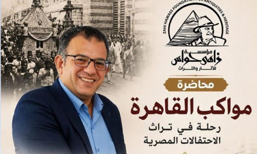 مؤسسة زاهي حواس للآثار والتراث تستضيف ندوة مميزة عن مواكب القاهرة في قصر الأمير طاز