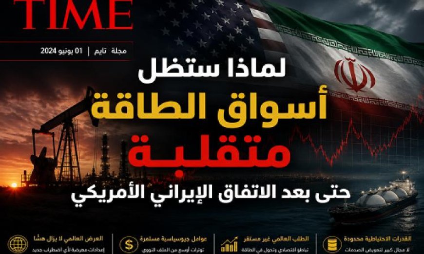 أسواق الطاقة تشهد توترا متزايدا وفق تقرير مجلة تايم رغم الاتفاق الأمريكي الإيراني