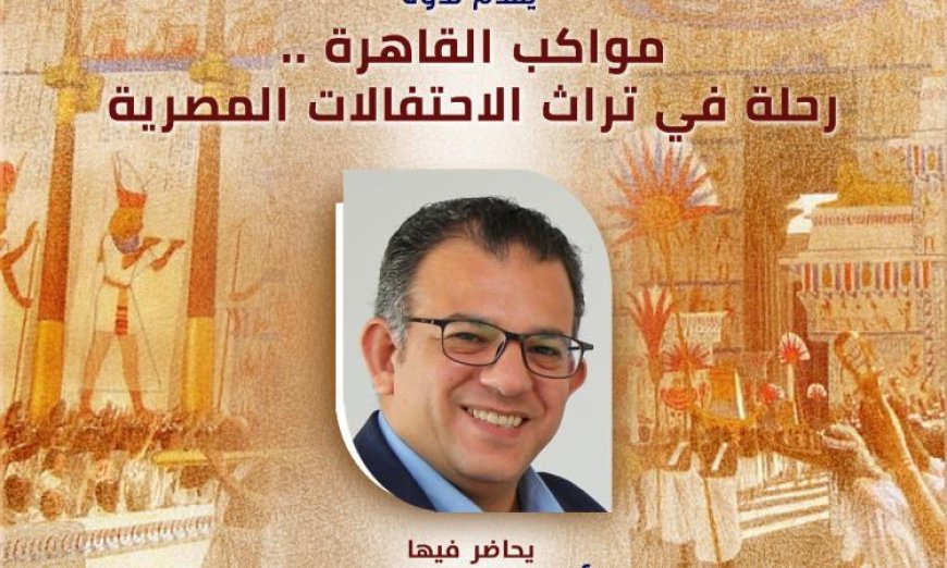 غدا الثلاثاء ندوة مميزة في قصر الأمير طاز عن تراث الاحتفالات المصرية ضمن مواكب القاهرة